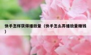 快手怎样获得播放量（快手怎么弄播放量赚钱）