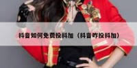 抖音如何免费投抖加（抖音咋投抖加）