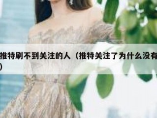 推特刷不到关注的人（推特关注了为什么没有）