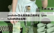 youtube怎么找到自己的评论（youtube的评论在哪）