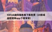 tiktok国际版色板下载免费（10款成品短视频app下载安装）