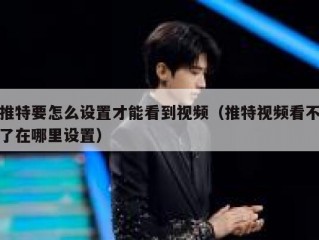 推特要怎么设置才能看到视频（推特视频看不了在哪里设置）