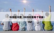 科技枪卡牌（科技枪是哪个装备）