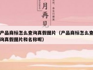 产品商标怎么查询真假图片（产品商标怎么查询真假图片和名称呢）