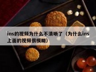 ins的视频为什么不清晰了（为什么ins上面的视频很模糊）