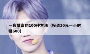 一夜暴富的100种方法（投资30元一小时赚600）