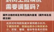 国外注册的域名如何在国内备案（国外域名后缀注册）