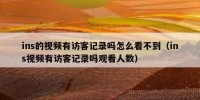 ins的视频有访客记录吗怎么看不到（ins视频有访客记录吗观看人数）