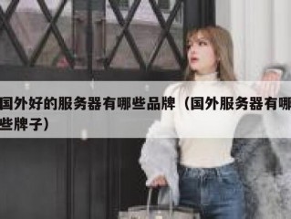 国外好的服务器有哪些品牌（国外服务器有哪些牌子）