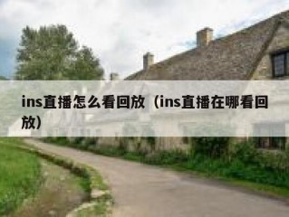ins直播怎么看回放（ins直播在哪看回放）