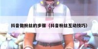 抖音做粉丝的步骤（抖音粉丝互动技巧）