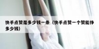 快手点赞是多少钱一条（快手点赞一个赞能挣多少钱）