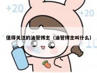 值得关注的油管博主（油管博主叫什么）