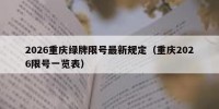 2026重庆绿牌限号最新规定（重庆2026限号一览表）