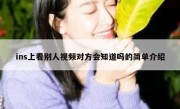 ins上看别人视频对方会知道吗的简单介绍