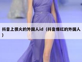 抖音上很火的外国人id（抖音爆红的外国人）