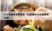 八十岁老年卡如何用（80岁老年卡补贴哪可以用）
