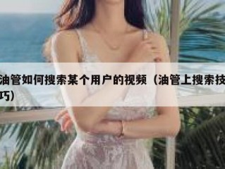 油管如何搜索某个用户的视频（油管上搜索技巧）