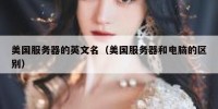 美国服务器的英文名（美国服务器和电脑的区别）