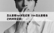怎么查看ins浏览记录（ins怎么查看自己的浏览记录）