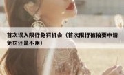 首次误入限行免罚机会（首次限行被拍要申请免罚还是不用）