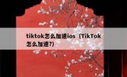 tiktok怎么加速ios（TikTok怎么加速?）