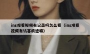 ins观看视频有记录吗怎么看（ins观看视频有访客痕迹嘛）