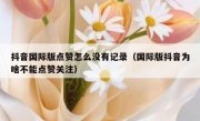 抖音国际版点赞怎么没有记录（国际版抖音为啥不能点赞关注）