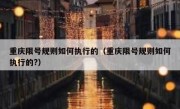 重庆限号规则如何执行的（重庆限号规则如何执行的?）