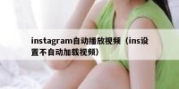 instagram自动播放视频（ins设置不自动加载视频）
