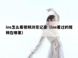 ins怎么看视频浏览记录（ins看过的视频在哪里）