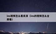 ins视频怎么看高清（ins的视频怎么全屏看）