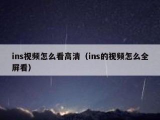 ins视频怎么看高清（ins的视频怎么全屏看）