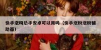 快手涨粉助手安卓可以用吗（快手涨粉涨粉辅助器）