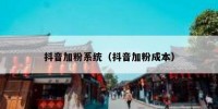 抖音加粉系统（抖音加粉成本）