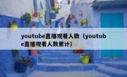 youtube直播观看人数（youtube直播观看人数累计）