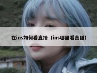 在ins如何看直播（ins哪里看直播）