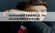 facebook安卓下载官网入口（facebook在中国怎么才可以用）