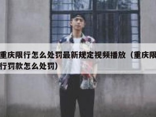 重庆限行怎么处罚最新规定视频播放（重庆限行罚款怎么处罚）