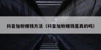 抖音加粉赚钱方法（抖音加粉赚钱是真的吗）
