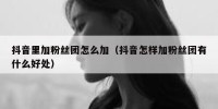 抖音里加粉丝团怎么加（抖音怎样加粉丝团有什么好处）