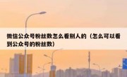 微信公众号粉丝数怎么看别人的（怎么可以看到公众号的粉丝数）