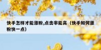 快手怎样才能涨粉,点击率能高（快手如何涨粉快一点）