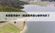 美国服务器IP（美国服务器ip被移动封了）