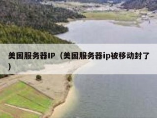 美国服务器IP（美国服务器ip被移动封了）