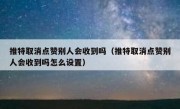 推特取消点赞别人会收到吗（推特取消点赞别人会收到吗怎么设置）