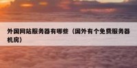 外国网站服务器有哪些（国外有个免费服务器机房）