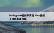 instagram视频不清楚（ins视频不清晰怎么回事）