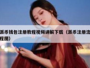 派币钱包注册教程视频讲解下载（派币注册流程图）