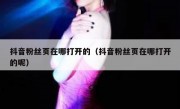 抖音粉丝页在哪打开的（抖音粉丝页在哪打开的呢）